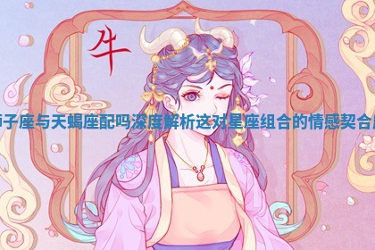 狮子座与天蝎座配吗 深度解析这对星座组合的情感契合度 狮子座与天蝎座配吗 深度解析这对星座组合的情感契合度