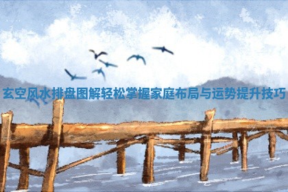 玄空风水排盘图解轻松掌握家庭布局与运势提升技巧 玄空风水排盘图解轻松掌握家庭布局与运势提升技巧