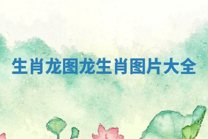 生肖龙图 龙生肖图片大全