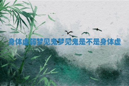 身体虚弱梦见鬼 梦见鬼是不是身体虚 身体虚弱梦见鬼 梦见鬼是不是身体虚