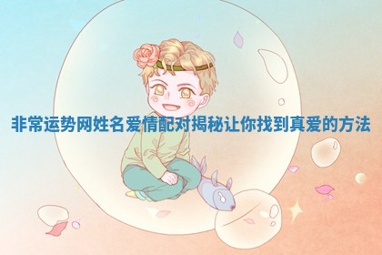 非常运势网姓名爱情配对揭秘让你找到真爱的方法